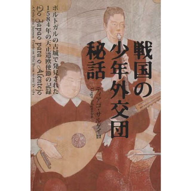 戦国の少年外交団秘話　ポルトガルで発見された１５８４年の天正遣欧使節の記録