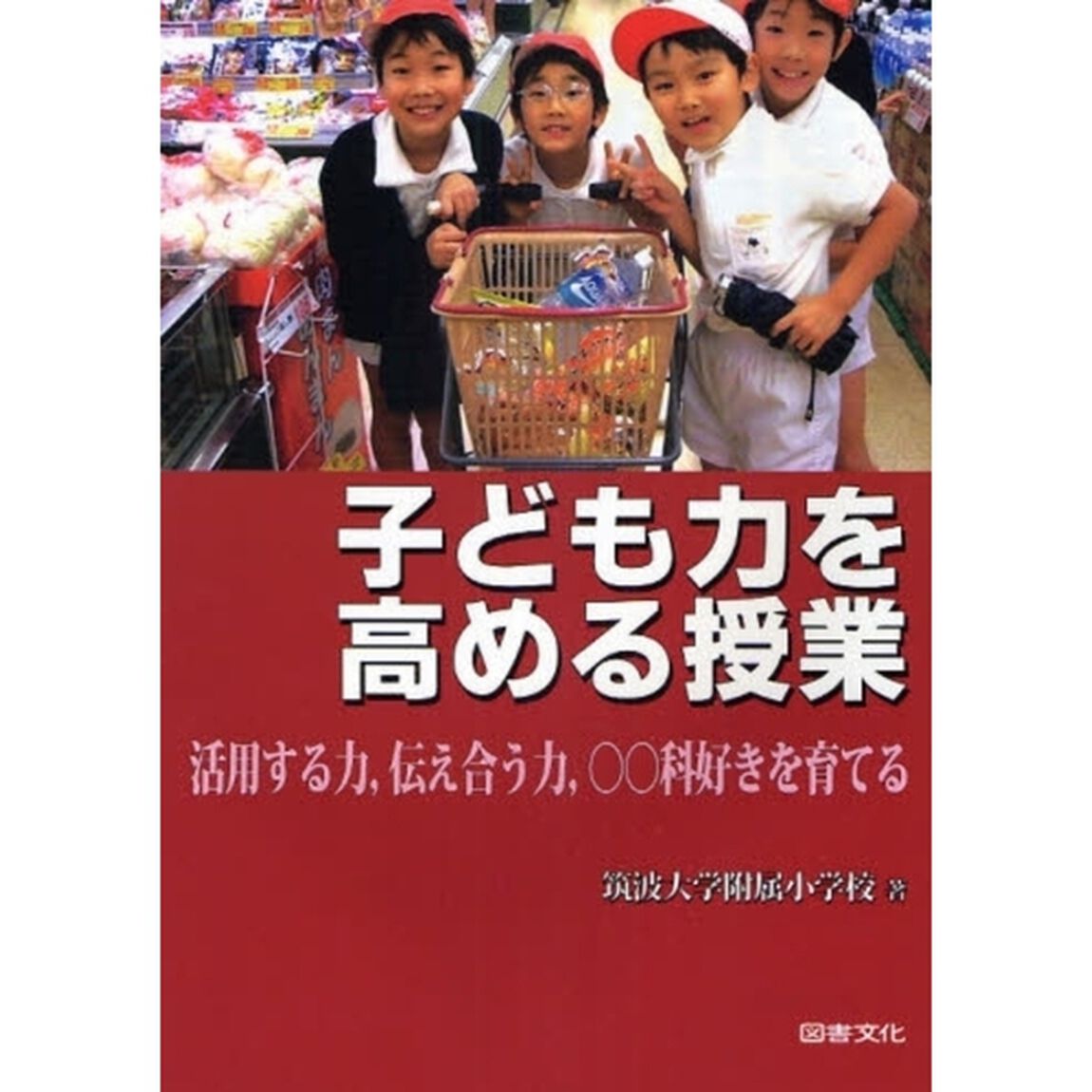 子ども力を高める授業　活用する力，伝え合う力，○○科好きを育てる