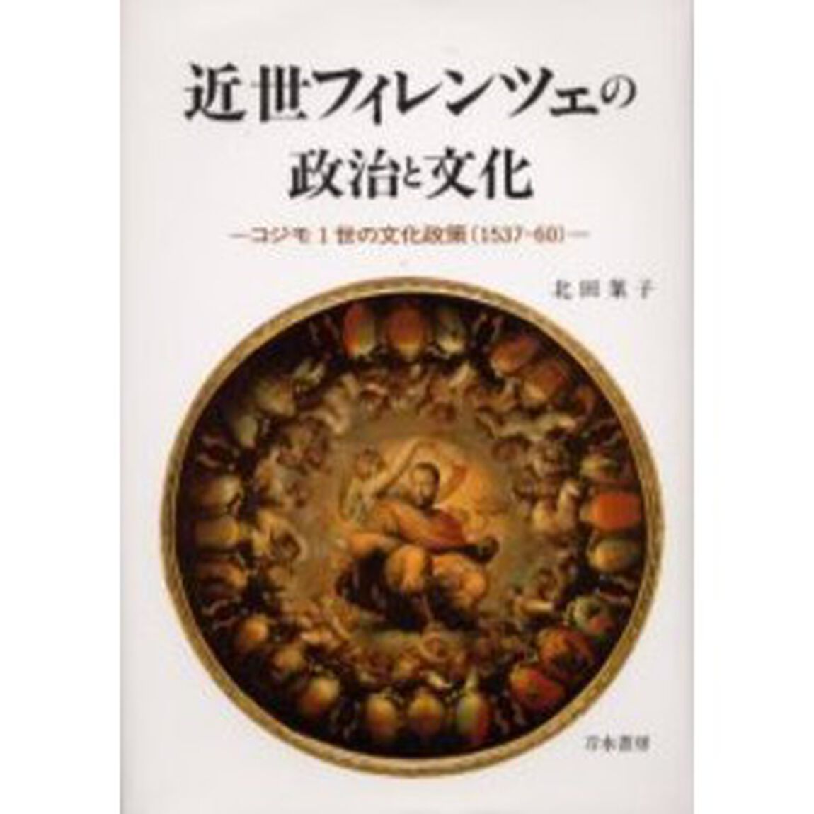 近世フィレンツェの政治と文化　コジモ１世の文化政策（１５３７－６０）