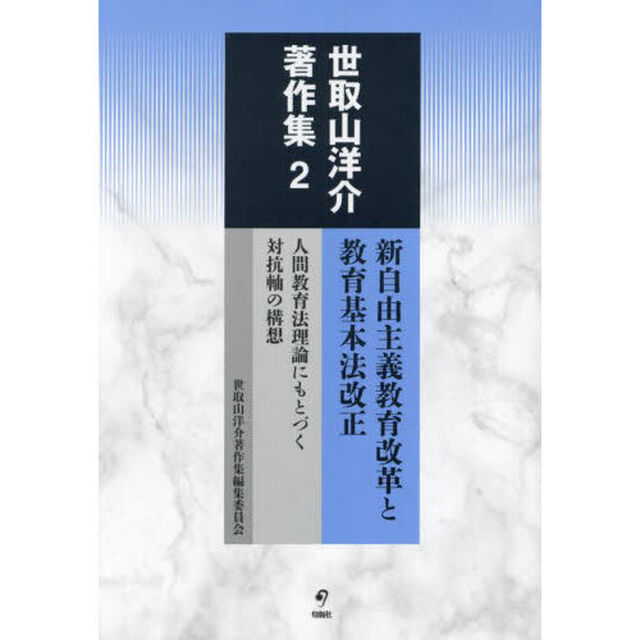 世取山洋介著作集　２「新自由主義教育改革と教育基本法改正　人間教育法理論にもとづく対抗軸の構想」