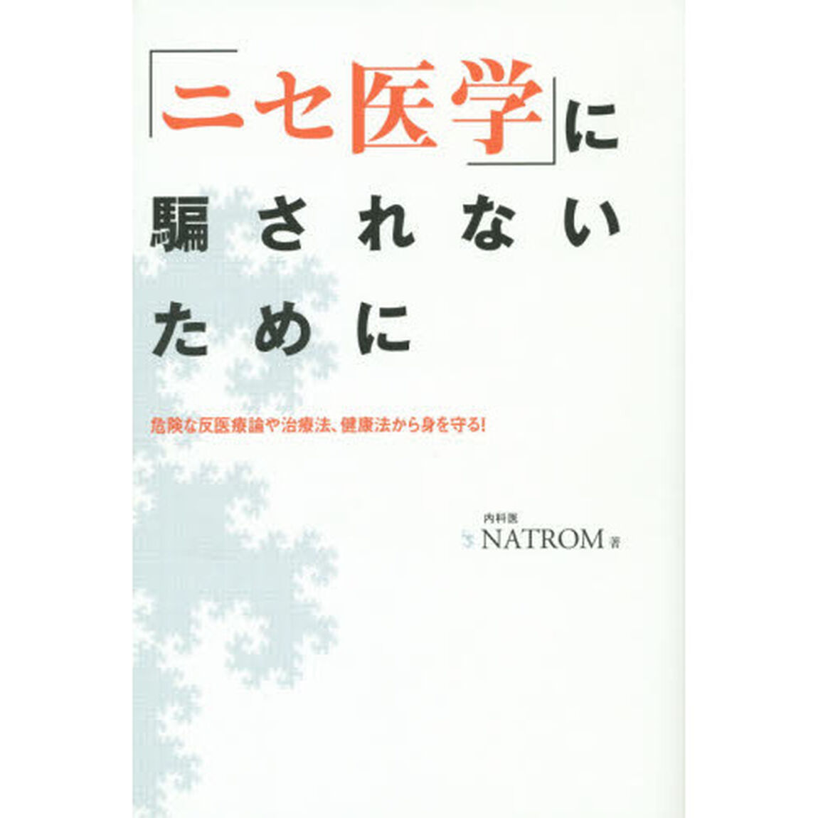 「ニセ医学」に騙されないために　危険な反医療論や治療法、健康法から身を守る！