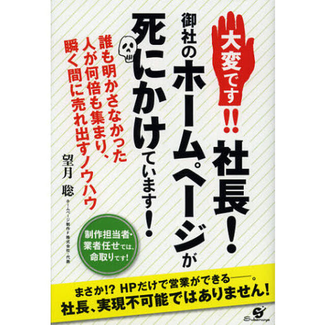 大変です！！社長！御社のホームページが死にかけています！　誰も明かさなかった人が何倍も集まり、瞬く間に売れ出すノウハウ　制作担当者・業者任せでは、命取りです！