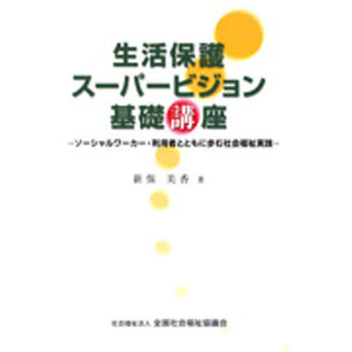 生活保護スーパービジョン基礎講座　ソーシャルワーカー・利用者とともに歩む社会福祉実践