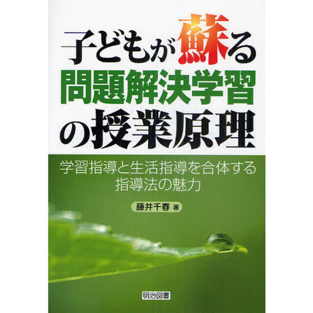 子どもが蘇る問題解決学習の授業原理　学習指導と生活指導を合体する指導法の魅力
