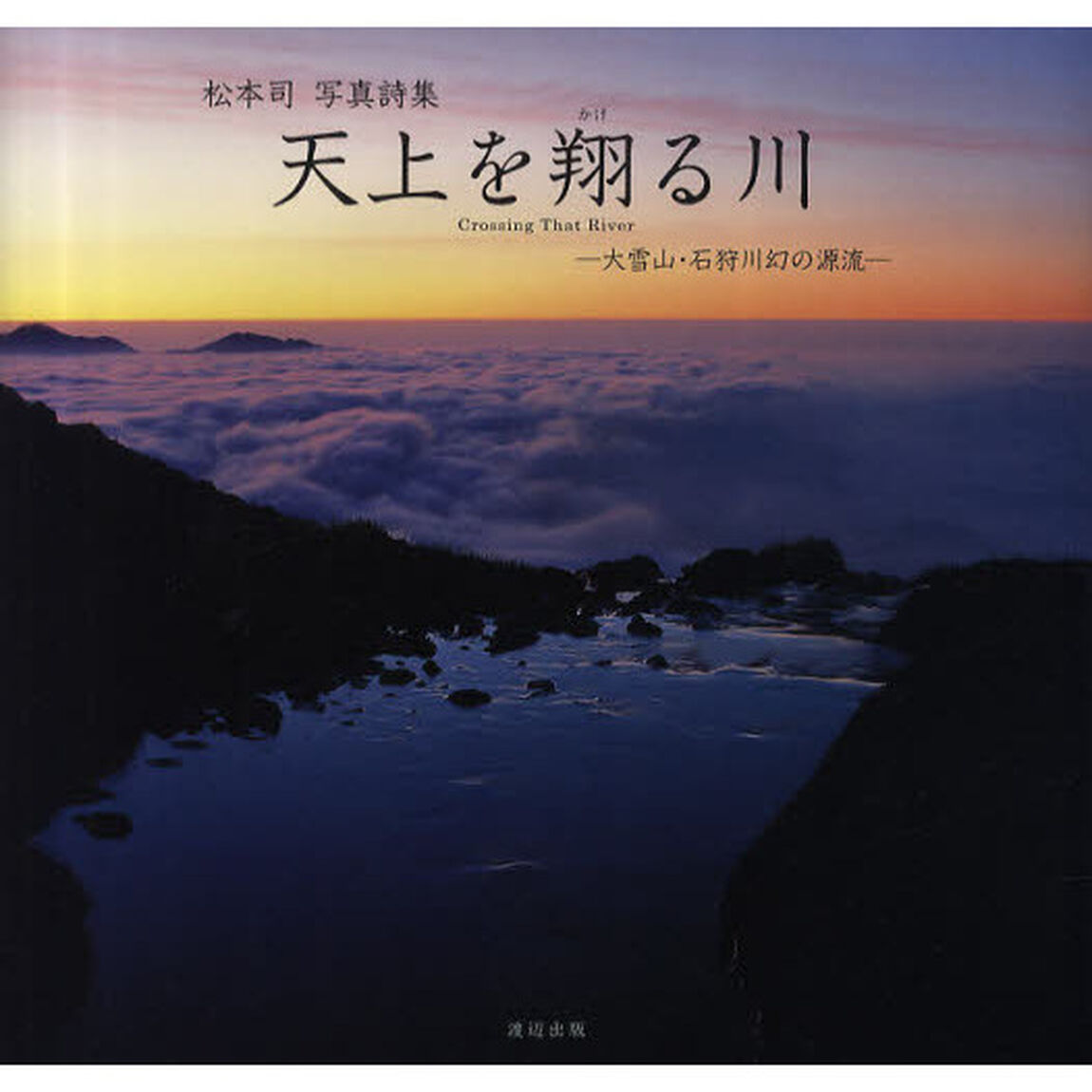 天上を翔る川　大雪山・石狩川幻の源流　松本司写真詩集