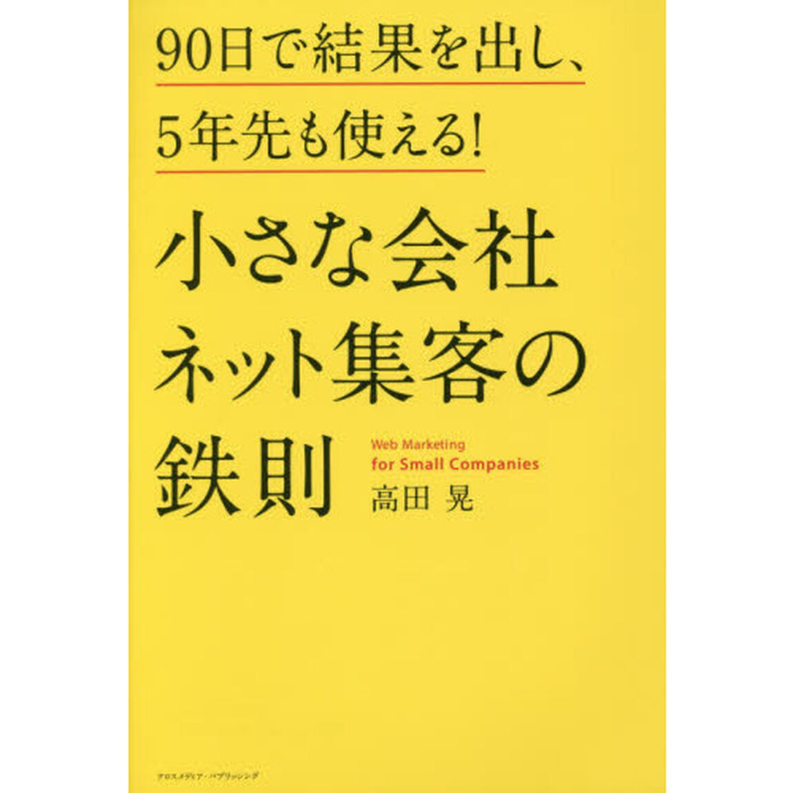 小さな会社 ネット集客の鉄則 90日で結果を出し、5年先も使える!