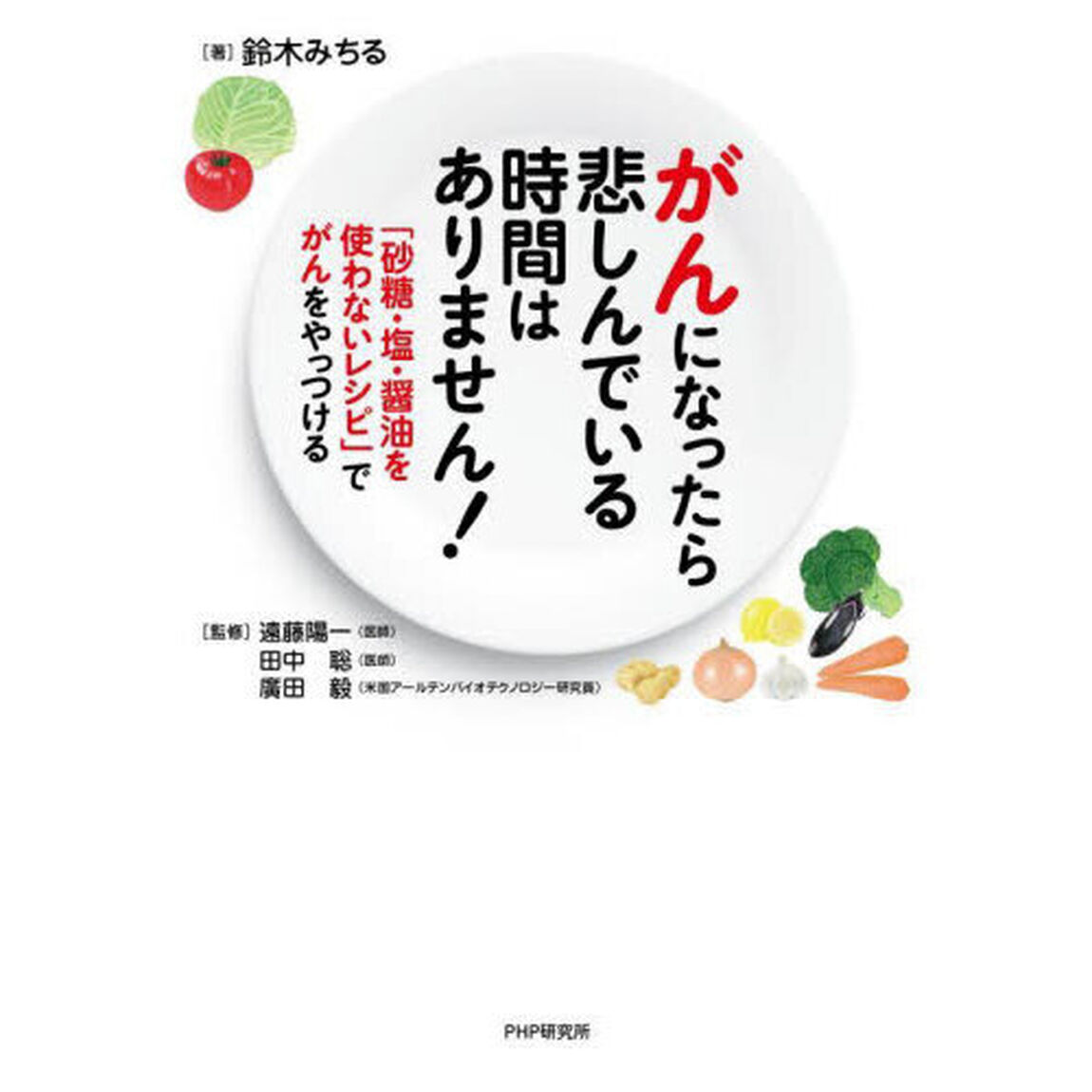がんになったら悲しんでいる時間はありません！　「砂糖・塩・醤油を使わないレシピ」でがんをやっつける