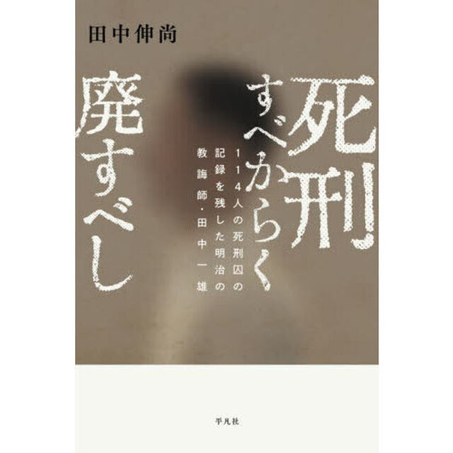 死刑すべからく廃すべし　１１４人の死刑囚の記録を残した明治の教誨師・田中一雄