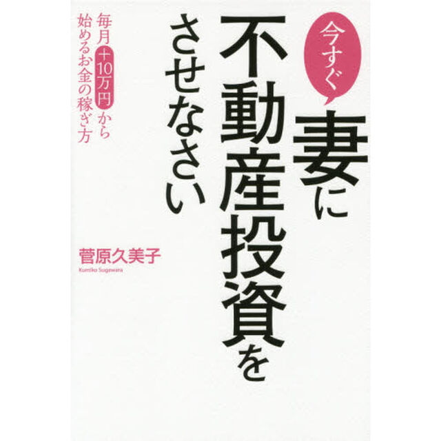 今すぐ妻に不動産投資をさせなさい　毎月＋１０万円から始めるお金の稼ぎ方