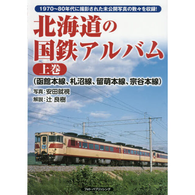 北海道の国鉄アルバム　１９７０〜８０年代に撮影された未公開写真の数々を収録！　上巻「函館本線、札沼線、留萌本線、宗谷本線」