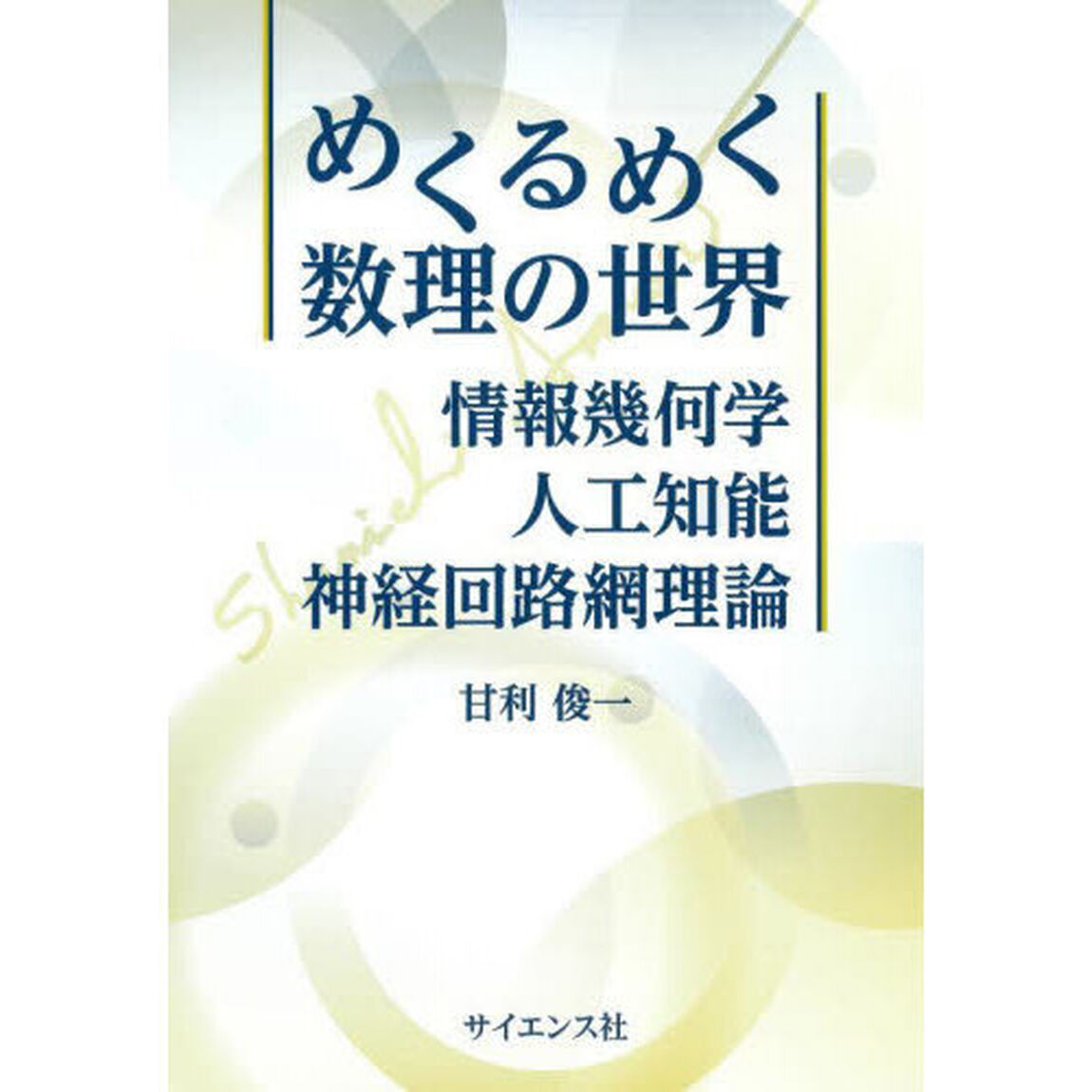 めくるめく数理の世界　情報幾何学・人工知能・神経回路網理論