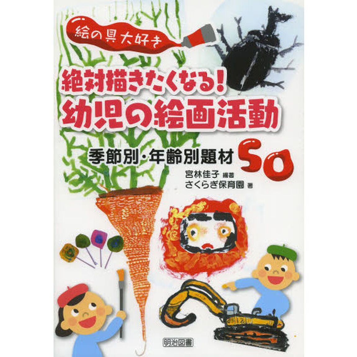 絶対描きたくなる！幼児の絵画活動　絵の具大好き　季節別・年齢別題材５０