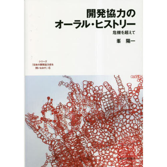 シリーズ「日本の開発協力史を問いなおす」　６「開発協力のオーラル・ヒストリー　危機を超えて」