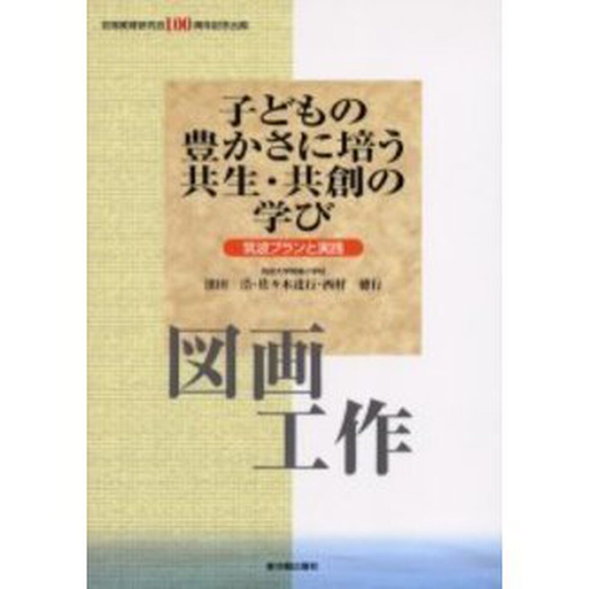 子どもの豊かさに培う共生・共創の学び　筑波プランと実践　図画工作　初等教育研究会１００周年記念出版