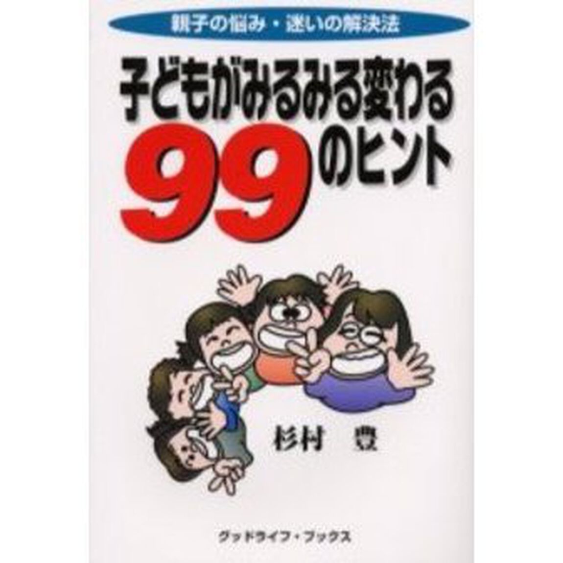 子どもがみるみる変わる９９のヒント　親子の悩み・迷いの解決法