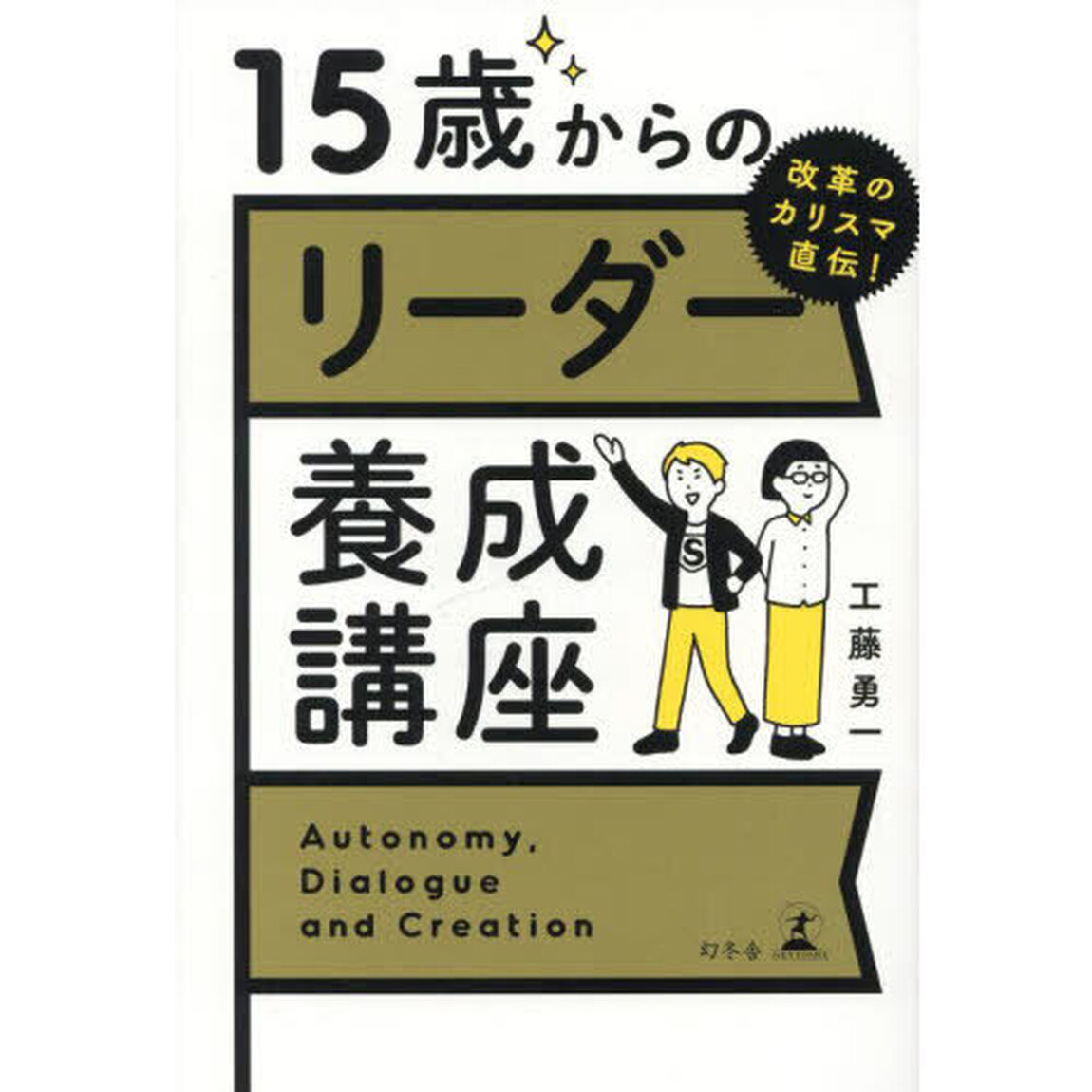 １５歳からのリーダー養成講座　改革のカリスマ直伝！　Ａｕｔｏｎｏｍｙ，Ｄｉａｌｏｇｕｅ　ａｎｄ　Ｃｒｅａｔｉｏｎ