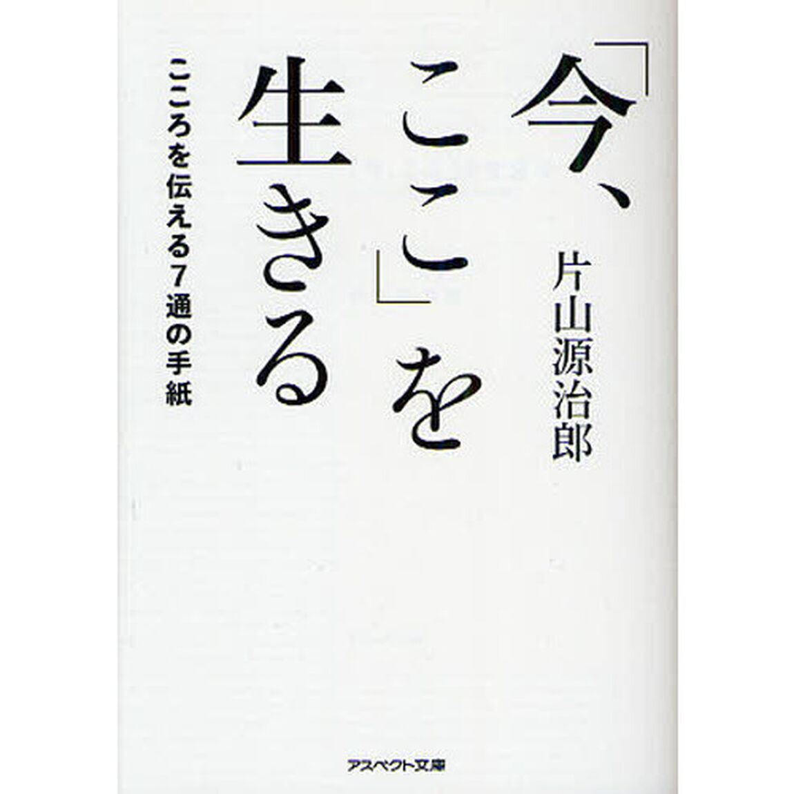 「今、ここ」を生きる　こころを伝える７通の手紙