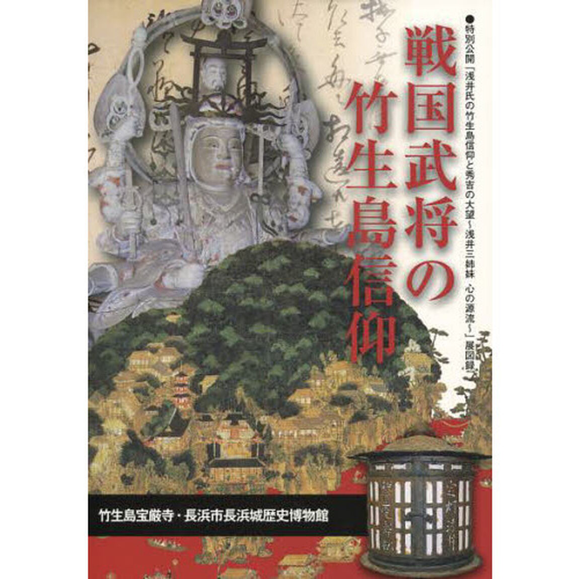 戦国武将の竹生島信仰　特別公開「浅井氏の竹生島信仰と秀吉の大望〜浅井三姉妹心の源流〜」展図録