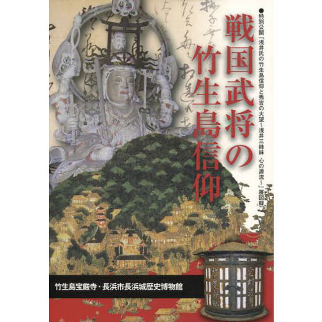 戦国武将の竹生島信仰　特別公開「浅井氏の竹生島信仰と秀吉の大望〜浅井三姉妹心の源流〜」展図録