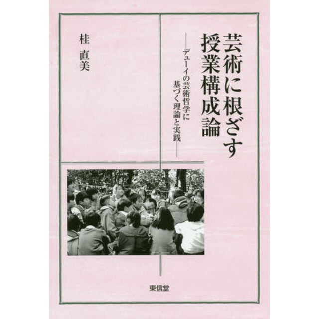 芸術に根ざす授業構成論　デューイの芸術哲学に基づく理論と実践