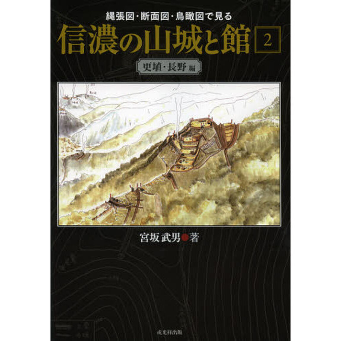 縄張図・断面図・鳥瞰図で見る信濃の山城と館　２「更埴・長野編」