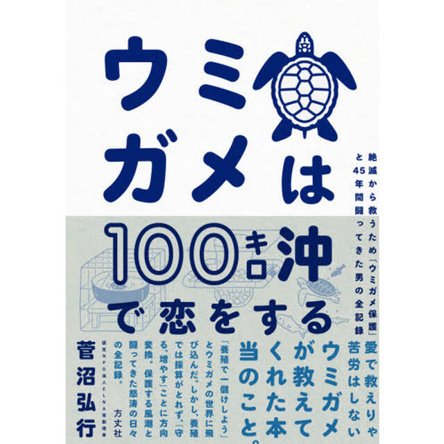 ウミガメは１００キロ沖で恋をする　絶滅から救うため「ウミガメ保護」と４５年間闘ってきた男の全記録