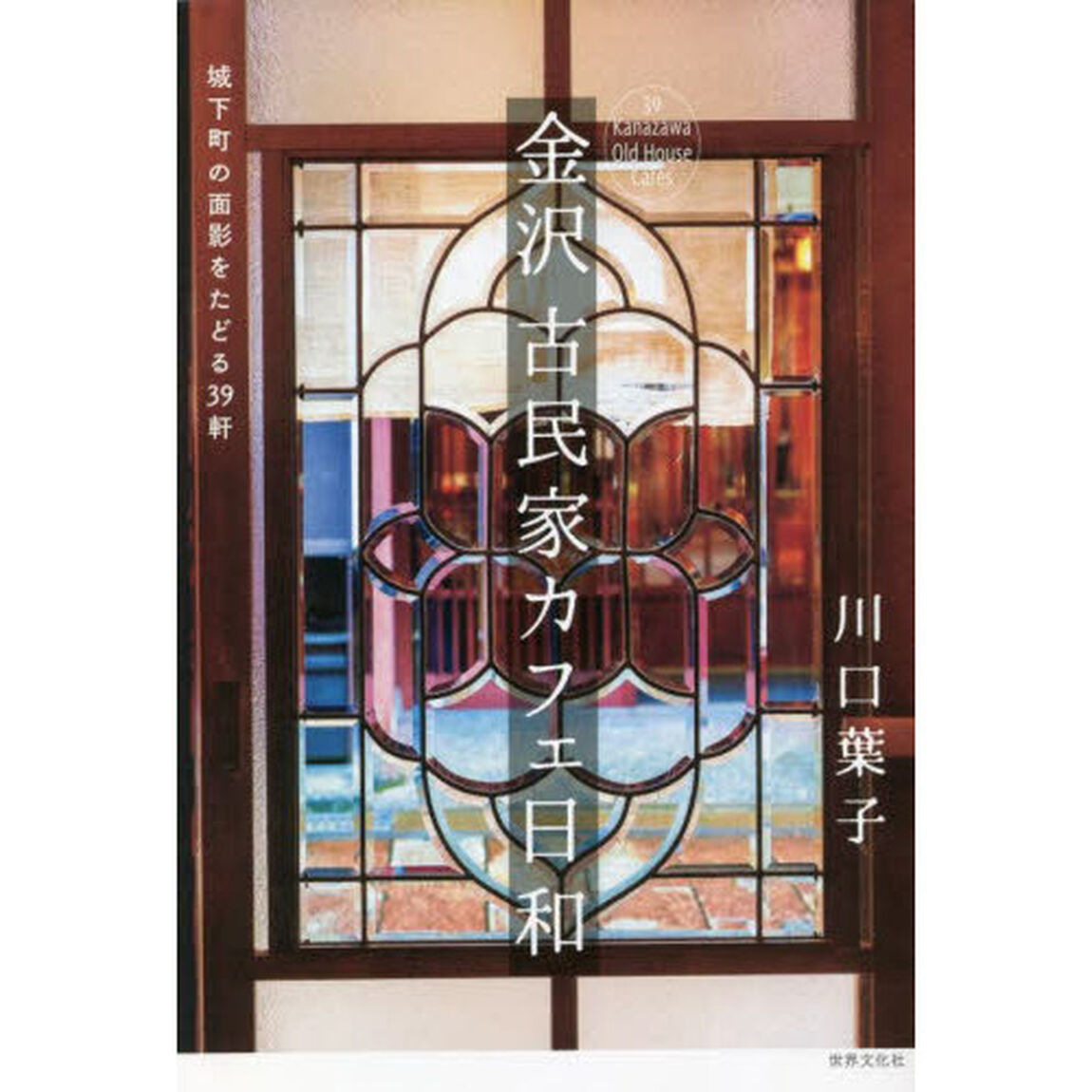 金沢古民家カフェ日和　城下町の面影をたどる３９軒