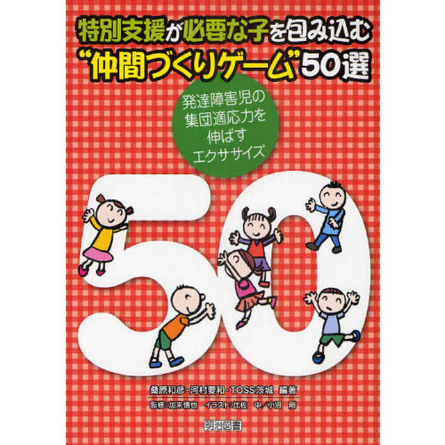 特別支援が必要な子を包み込む&ldquo;仲間づくりゲーム&rdquo;５０選　発達障害児の集団適応力を伸ばすエクササイズ