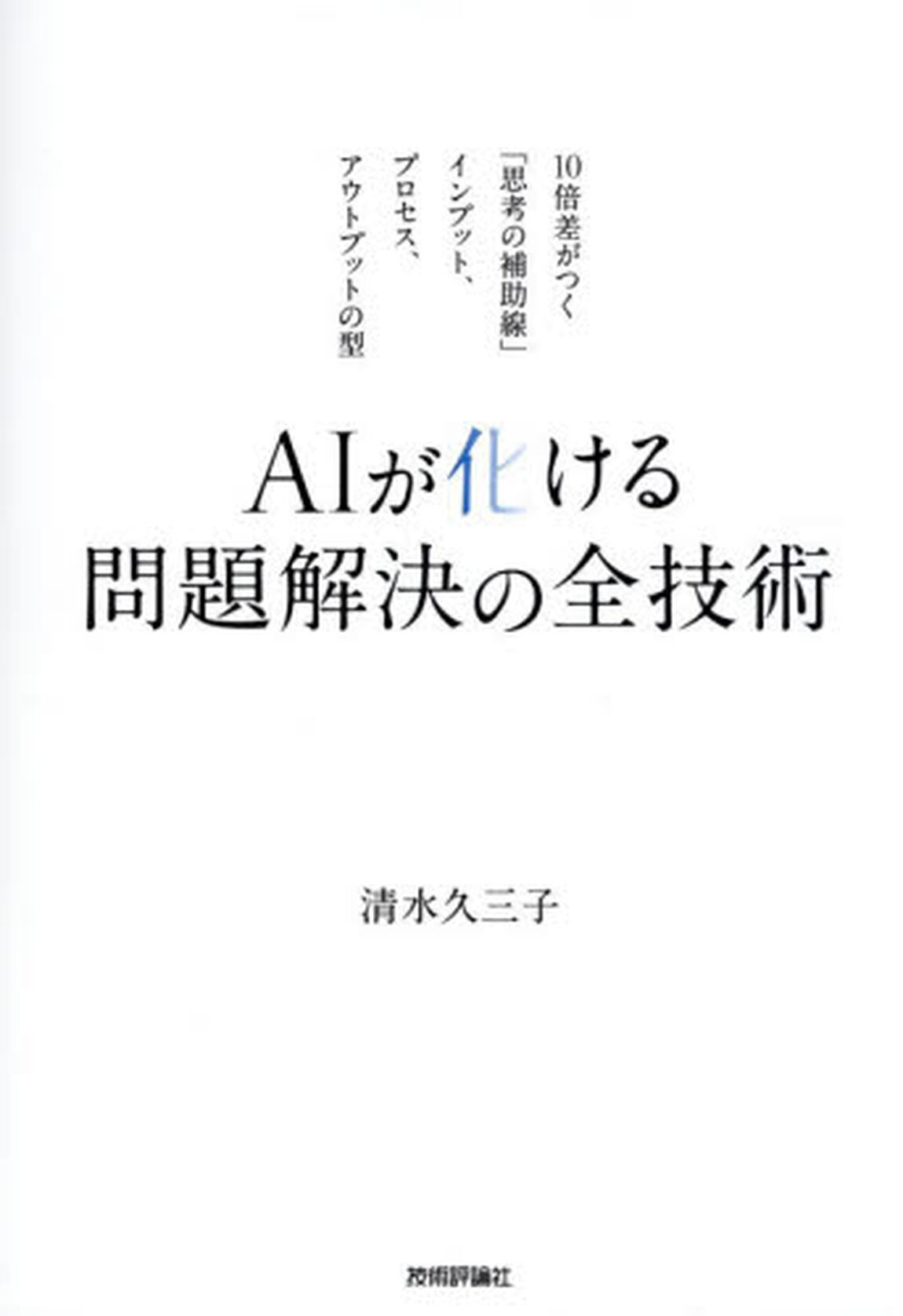 ＡＩが化ける問題解決の全技術　１０倍差がつく「思考の補助線」インプット、プロセス、アウトプットの型