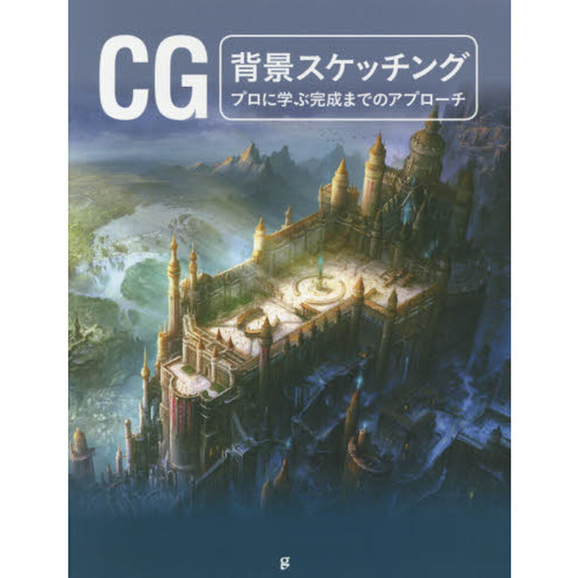 ＣＧ背景スケッチング　プロに学ぶ完成までのアプローチ
