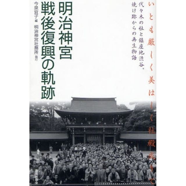 明治神宮戦後復興の軌跡　いとも厳しく美はしく社殿成りて　代々木の杜と鎮座地渋谷。焼け跡からの再生物語
