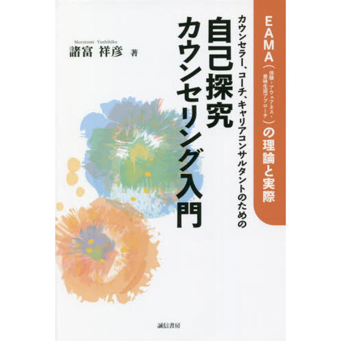 カウンセラー、コーチ、キャリアコンサルタントのための自己探究カウンセリング入門　ＥＡＭＡ〈体験－アウェアネス－意味生成アプローチ〉の理論と実際
