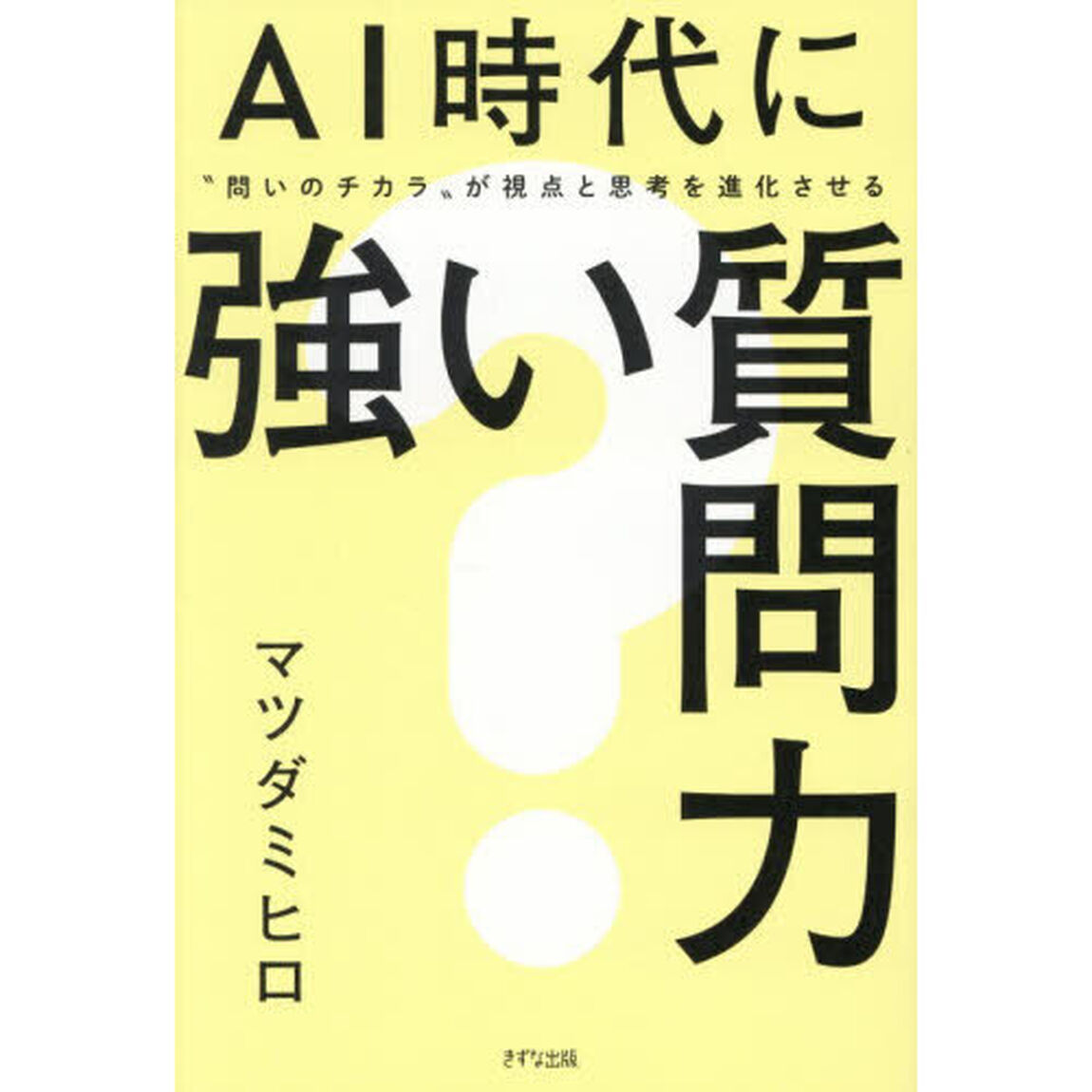 ＡＩ時代に強い質問力　&ldquo;問いのチカラ&rdquo;が視点と思考を進化させる