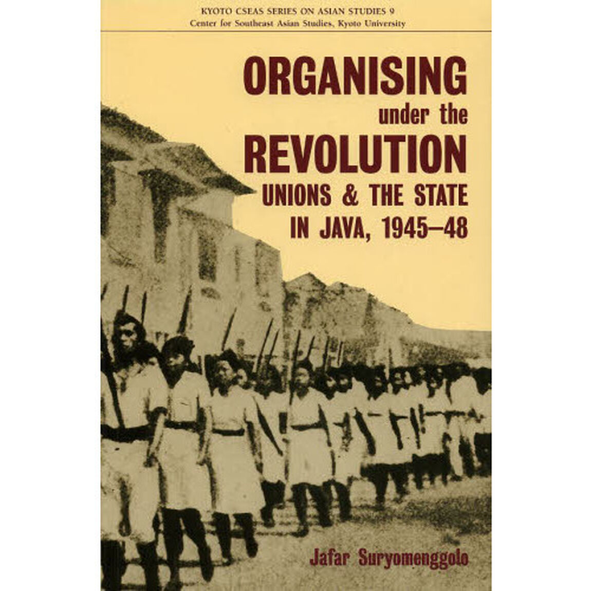 ＯＲＧＡＮＩＳＩＮＧ　ｕｎｄｅｒ　ｔｈｅ　ＲＥＶＯＬＵＴＩＯＮ　Ｕｎｉｏｎｓ　ａｎｄ　ｔｈｅ　Ｓｔａｔｅ　ｉｎ　Ｊａｖａ，１９４５－４８