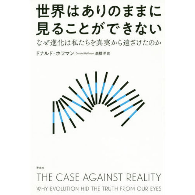 世界はありのままに見ることができない　なぜ進化は私たちを真実から遠ざけたのか