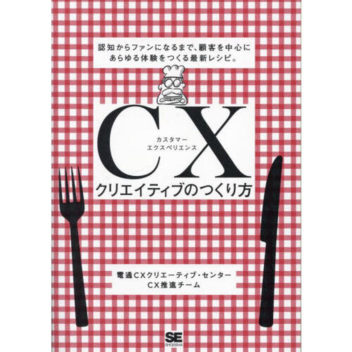 ＣＸ（カスタマーエクスペリエンス）クリエイティブのつくり方　認知からファンになるまで、顧客を中心にあらゆる体験をつくる最新レシピ。