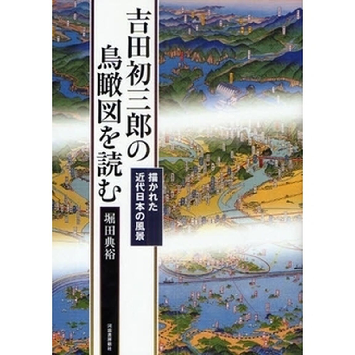 吉田初三郎の鳥瞰図を読む　描かれた近代日本の風景