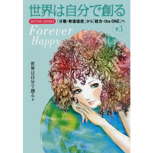 世界は自分で創る　下３「２０１７０５－２０１８１２「分離・無価値感」から「統合・ｔｈｅ　ＯＮＥ」へ　Ｆｏｒｅｖｅｒ　Ｈａｐｐｙ」