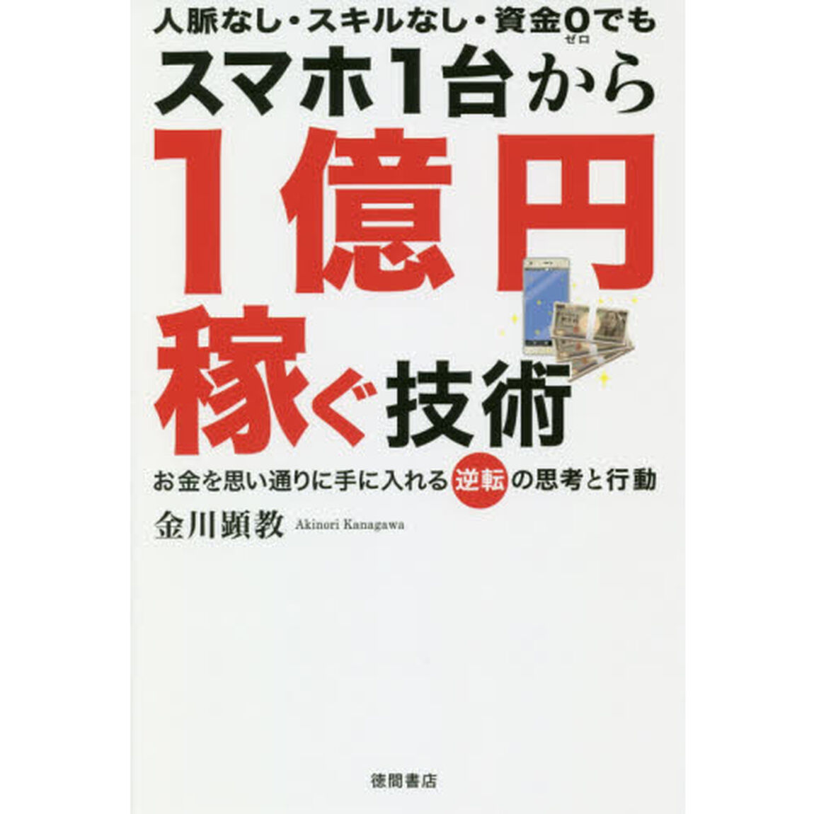 スマホ１台から１億円稼ぐ技術　人脈なし・スキルなし・資金０でも　お金を思い通りに手に入れる逆転の思考と行動