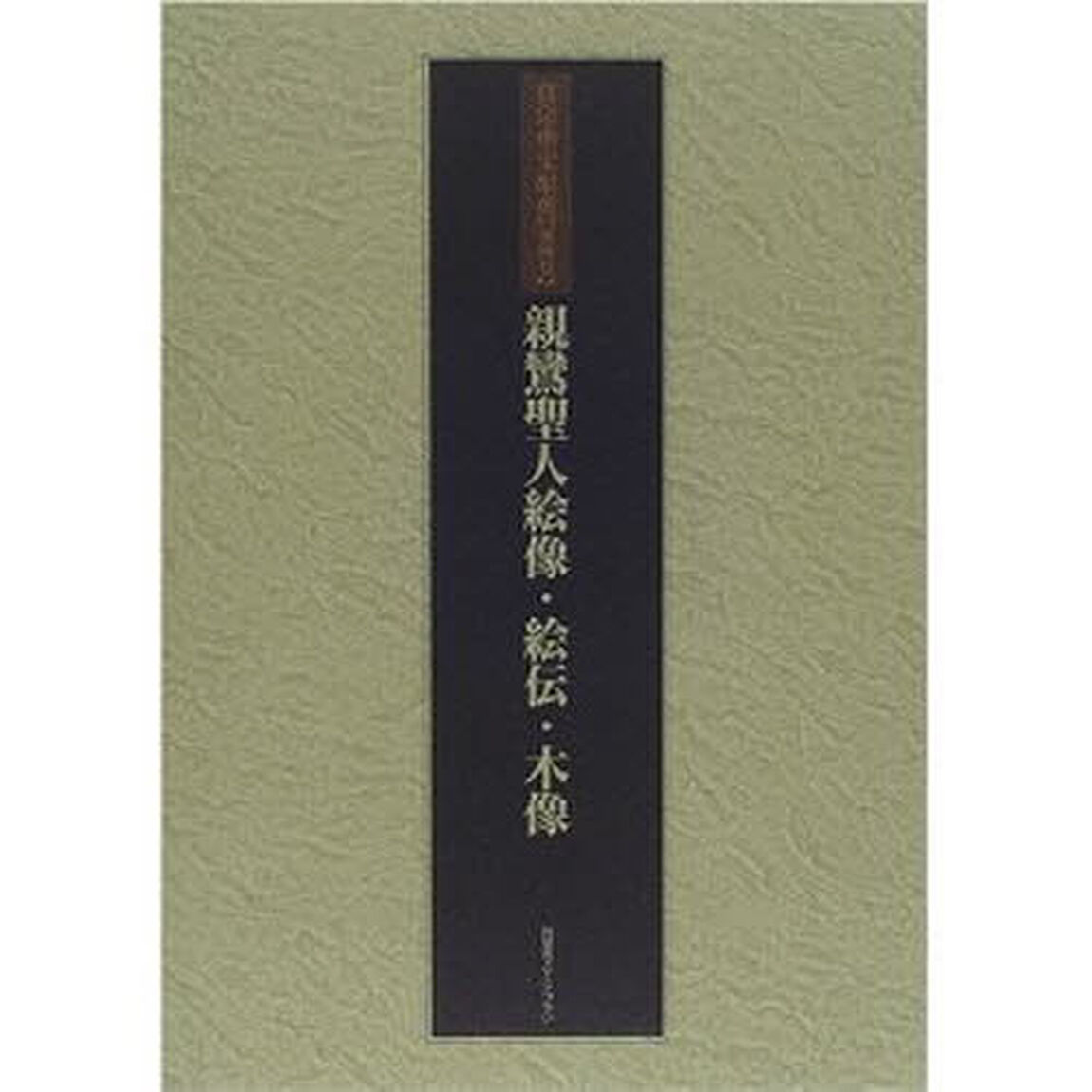 真宗重宝聚英　第４巻　軽装「親鸞聖人絵像・絵伝・木像」