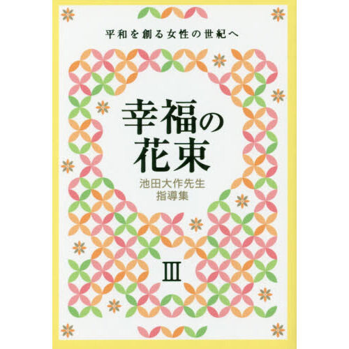 池田大作先生指導集 幸福の花束III 平和を創る女性の世紀へ - 通販