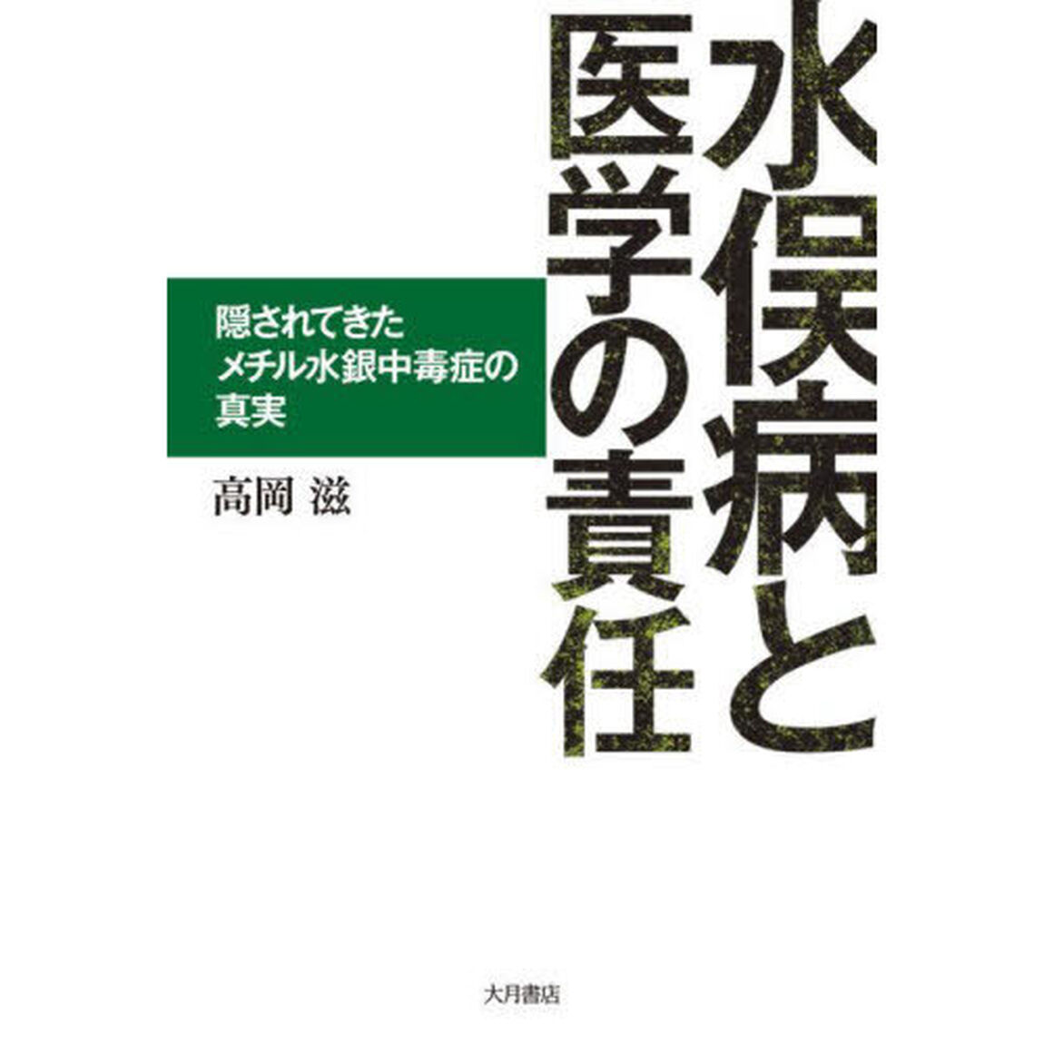 水俣病と医学の責任　隠されてきたメチル水銀中毒症の真実
