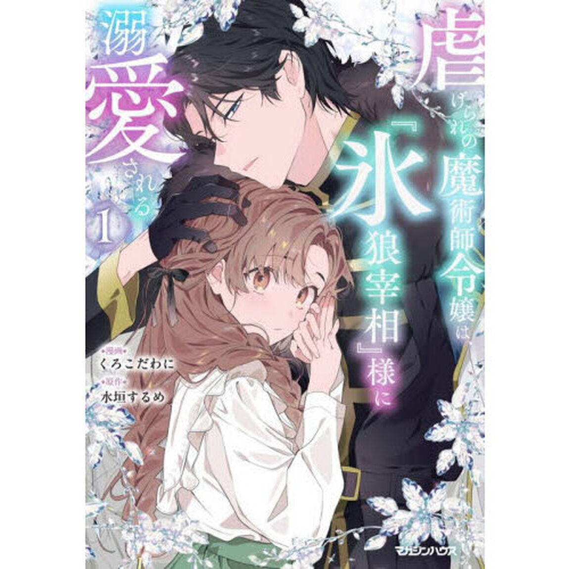 虐げられの魔術師令嬢は、『氷狼宰相』様に溺愛される　１