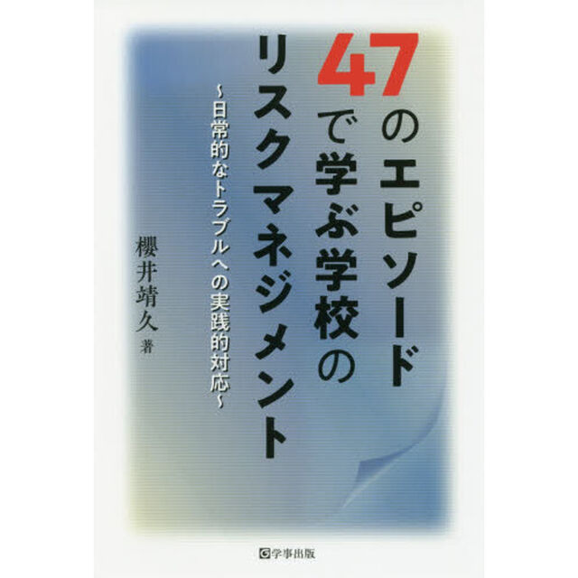 ４７のエピソードで学ぶ学校のリスクマネジメント　日常的なトラブルへの実践的対応
