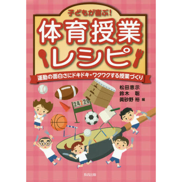 子どもが喜ぶ！体育授業レシピ　運動の面白さにドキドキ・ワクワクする授業づくり