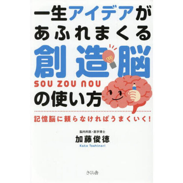 一生アイデアがあふれまくる創造脳の使い方　記憶脳に頼らなければうまくいく！