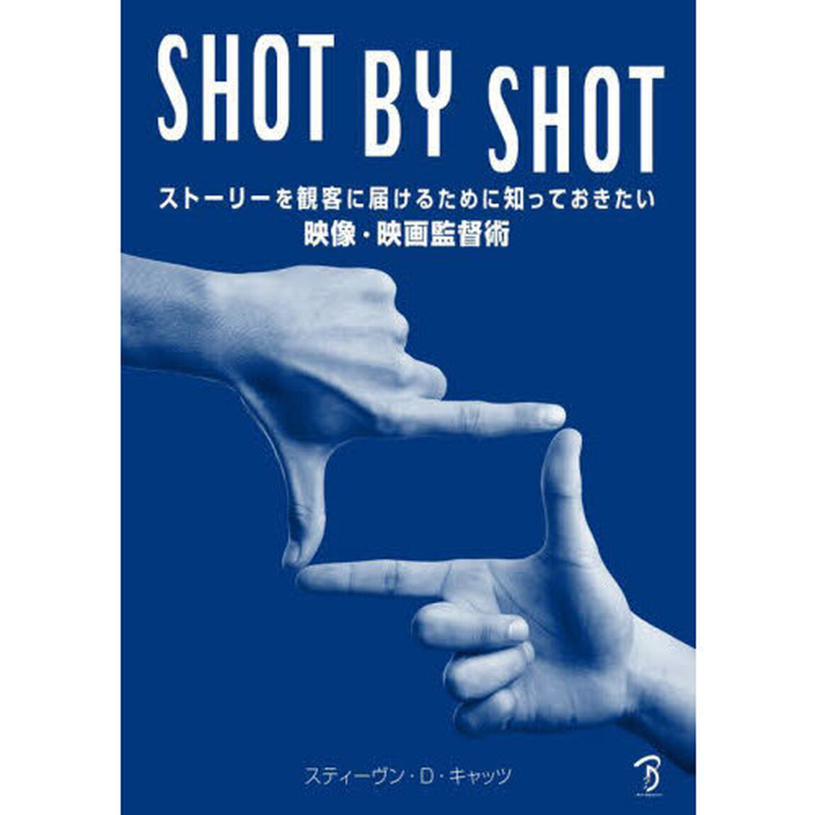ＳＨＯＴ　ＢＹ　ＳＨＯＴ　ストーリーを観客に届けるために知っておきたい映像・映画監督術
