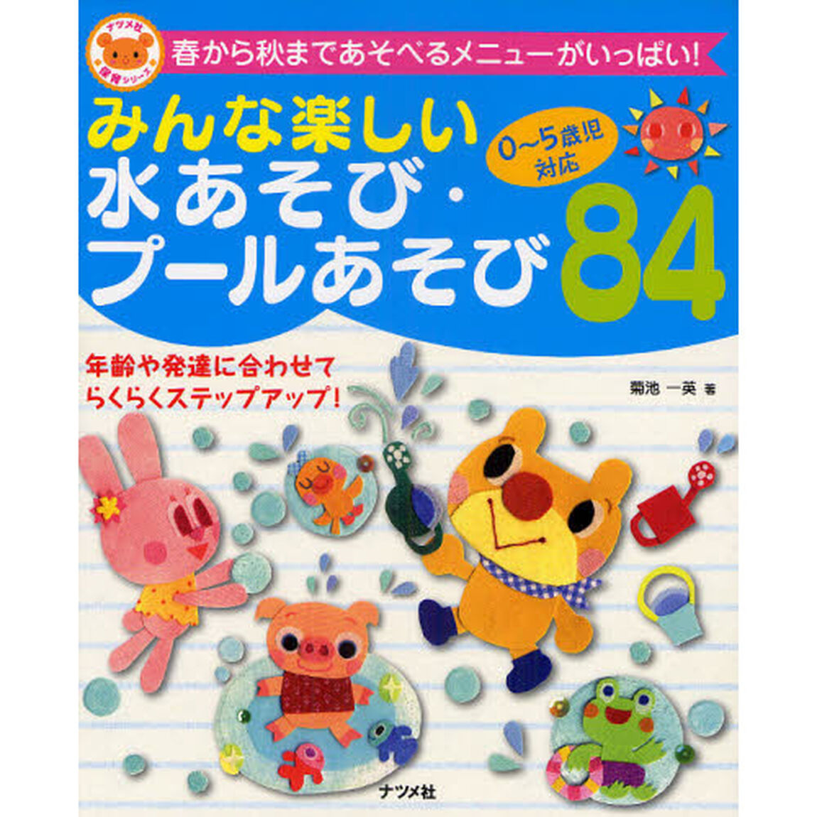 みんな楽しい水あそび・プールあそび８４　０〜５歳児対応　春から秋まであそべるメニューがいっぱい！