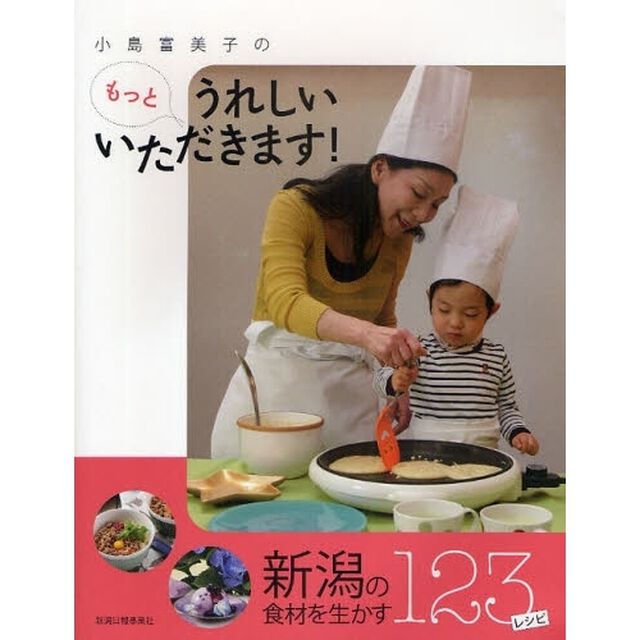 小島富美子のもっとうれしいいただきます！　新潟の食材を生かす１２３レシピ