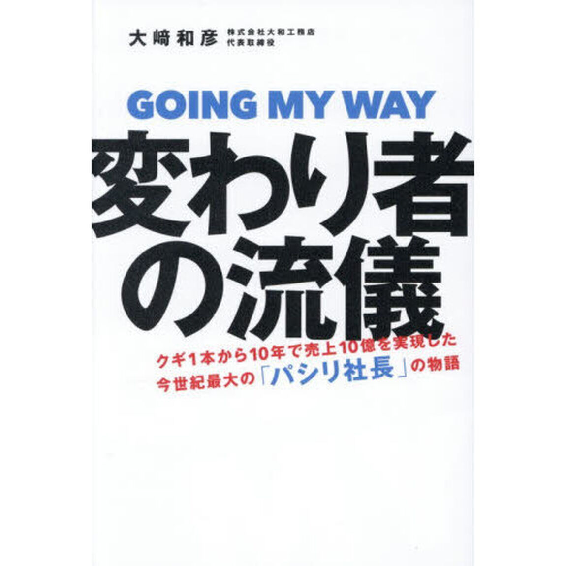 変わり者の流儀　クギ１本から１０年で売上１０億を実現した今世紀最大の「パシリ社長」の物語　ＧＯＩＮＧ　ＭＹ　ＷＡＹ